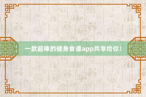 一款超棒的健身食谱app共享给你！