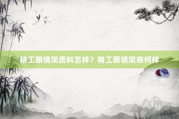 精工眼镜架质料怎样？精工眼镜架奈何样